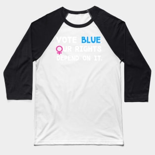 Vote Blue, Our Rights Depend On It. Baseball T-Shirt